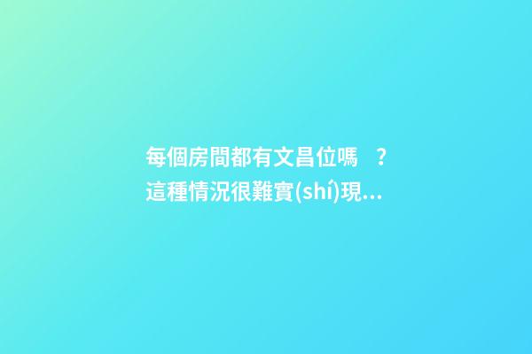 每個房間都有文昌位嗎？這種情況很難實(shí)現(xiàn)